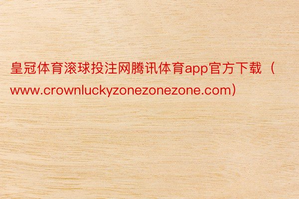 皇冠体育滚球投注网腾讯体育app官方下载（www.crownluckyzonezonezone.com）