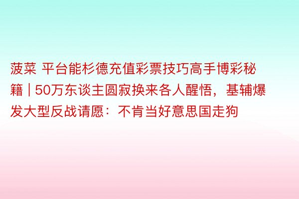 菠菜 平台能杉德充值彩票技巧高手博彩秘籍 | 50万东谈主圆寂换来各人醒悟，基辅爆发大型反战请愿：不肯当好意思国走狗