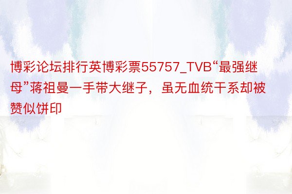 博彩论坛排行英博彩票55757_TVB“最强继母”蒋祖曼一手带大继子，虽无血统干系却被赞似饼印